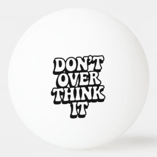 Don't Over Think It!  Ping Pong Ball