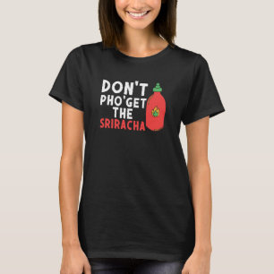 Don't Pho Get The Sriracha Noodle Soup Foodie T-Shirt