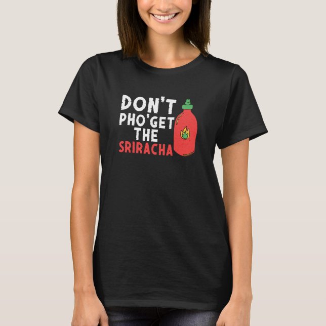 Don't Pho Get The Sriracha  Noodle Soup  Foodie T-Shirt (Front)