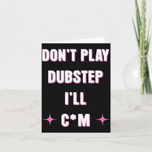 Dont Play Dubstep I'll Card