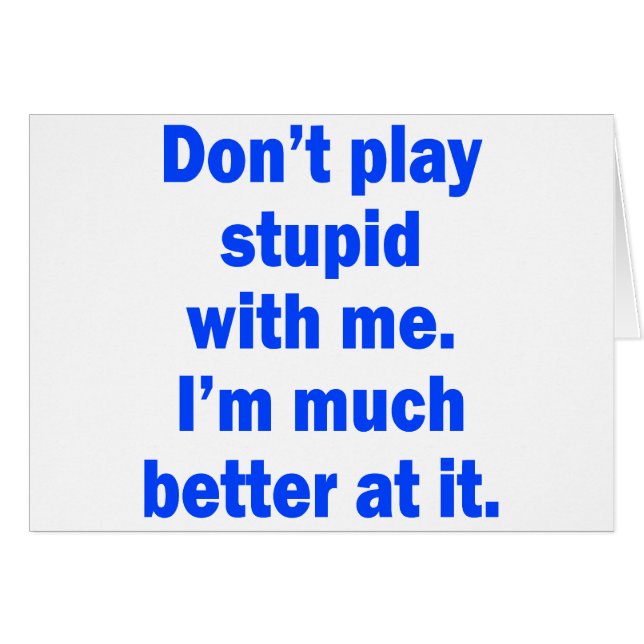 Don't play stupid with me (Front Horizontal)