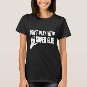Don't Play With Super Glue T-Shirt