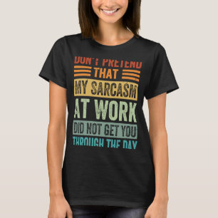 Don't Pretend That My Sarcasm At Work   Sarcastic  T-Shirt