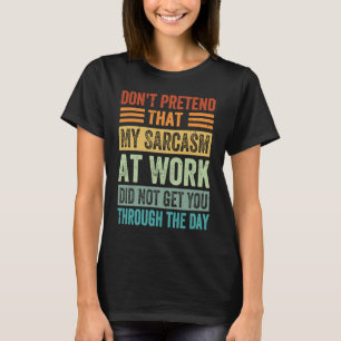 Don't Pretend That My Sarcasm At Work   Sarcastic  T-Shirt