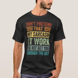 Don't Pretend That My Sarcasm At Work   Sarcastic  T-Shirt