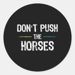 Dont Push The Horses Meme - Funny Quote For Classic Round Sticker