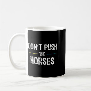 Dont Push The Horses Meme - Funny Quote For Coffee Mug