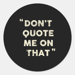 Don't Quote Me On That Funny Silly Insring Famous  Classic Round Sticker