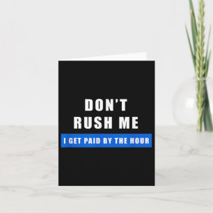 Don't Rush Me I Get Paid By The Hour - Funny Work  Card