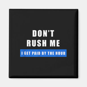 Don't Rush Me I Get Paid By The Hour - Funny Work  Magnet