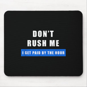 Don't Rush Me I Get Paid By The Hour - Funny Work Mouse Pad