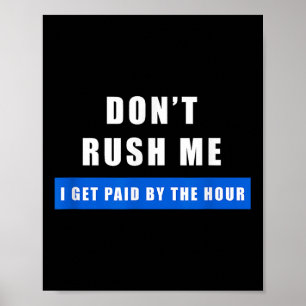 Don't Rush Me I Get Paid By The Hour - Funny Work Poster