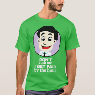Dont rush me I get paid by the hour T-Shirt