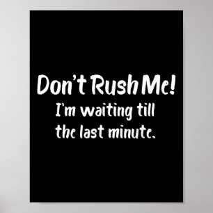 Don't Rush Me! I’m Waiting Till The Last Minute -  Poster