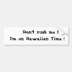 Don't rush me !! I'm on Hawaiian Time ! Bumper Sticker