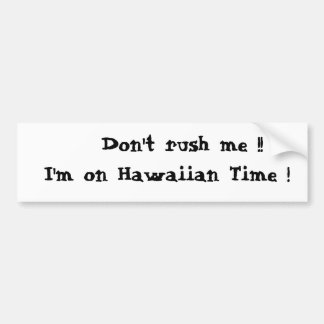 Don't rush me !!  I'm on Hawaiian Time ! Bumper Sticker