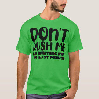 Dont Rush Me Im waiting For The Last Minute 1 T-Shirt