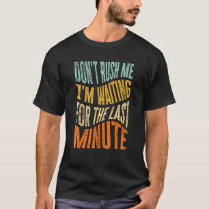 Don't Rush Me I'm Waiting For The Last Minute 2 T-Shirt