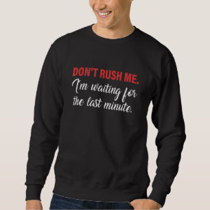 Don't Rush Me I'm Waiting For The Last Minute Appa Sweatshirt