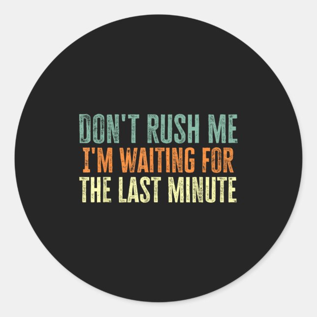 Don't Rush Me I'm Waiting For The Last Minute  Classic Round Sticker (Front)