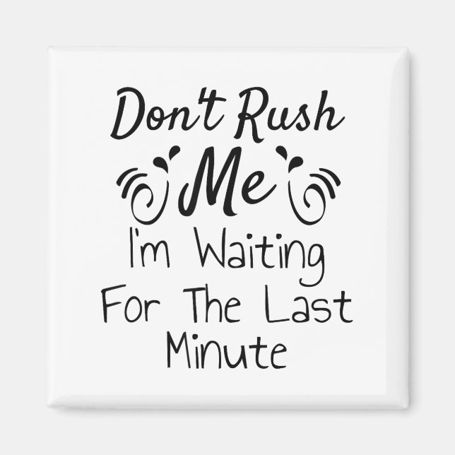 Don't Rush Me, I'm Waiting For The Last Minute Fun Magnet (Front)