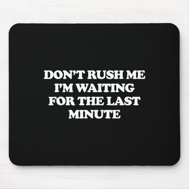 Dont Rush Me Im Waiting For The Last Minute  Mouse Pad (Front)