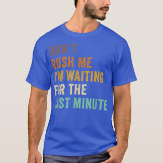 Dont Rush Me Im Waiting For The Last Minute Retro  T-Shirt