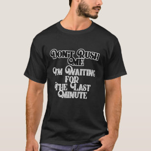 Don't Rush Me I'm Waiting For The Last Minute T-Shirt