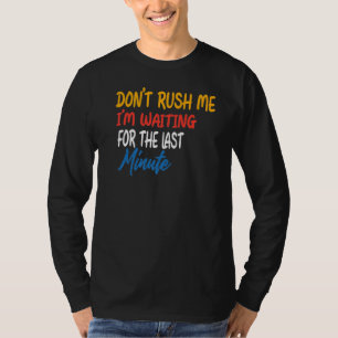 Don't Rush Me I'm Waiting For The Last Minute T-Shirt