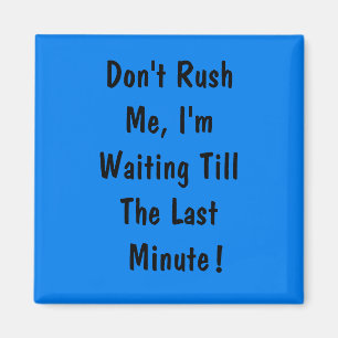 Don't Rush Me, I'm Waiting Till The Last Minute Magnet