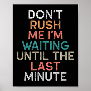 Don't Rush Me I'm Waiting Until The Last Minute Gi Poster