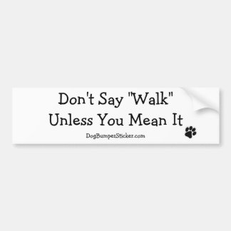 Don't Say "Walk" Unless You Mean It Bumper Sticker