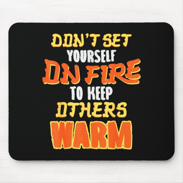 Don't Set Yourself On Fire To Keep Others Warm  Mouse Pad (Front)