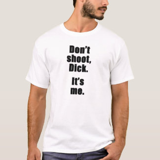 Don't shoot, Dick.  It's me. T-Shirt