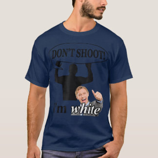 Dont Shoot Im White Inappropriate Joke Sarcastic T-Shirt
