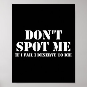 Don't Spot Me If I Fail I Deserve To Die Bodybuild Poster