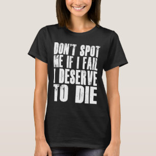 Don't Spot Me If I Fail I Deserve To Die Funny Bod T-Shirt