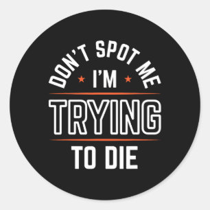 Don't Spot Me I'm Trying To Die Gym Workout 1 Classic Round Sticker