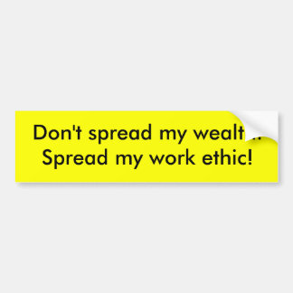 Don't spread my wealth.Spread my work ethic! Bumper Sticker