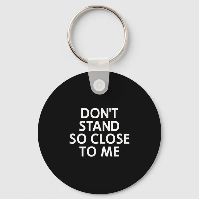 Don't Stand So Close To Me, Sarcastic, Funny, Joke Keychain (Front)