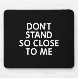 Don't Stand So Close To Me, Sarcastic, Funny, Joke Mouse Pad