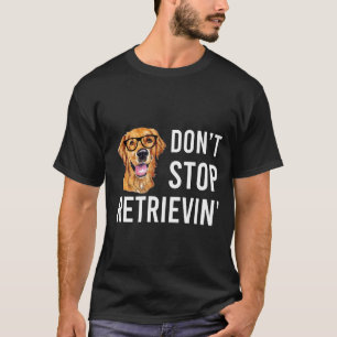 Dont Stop Retrievin Golden Retriever Lover T-Shirt