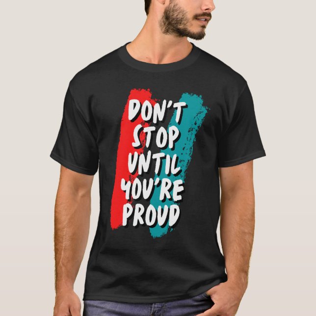 Dont Stop Until Youre Proud T-Shirt (Front)