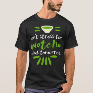 Don'T Stress Too Matcha About Tomorrow Green Tea T-Shirt