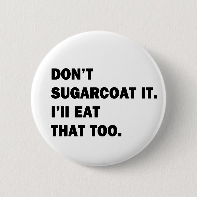 Don't Sugarcoat It. 2 Inch Round Button (Front)