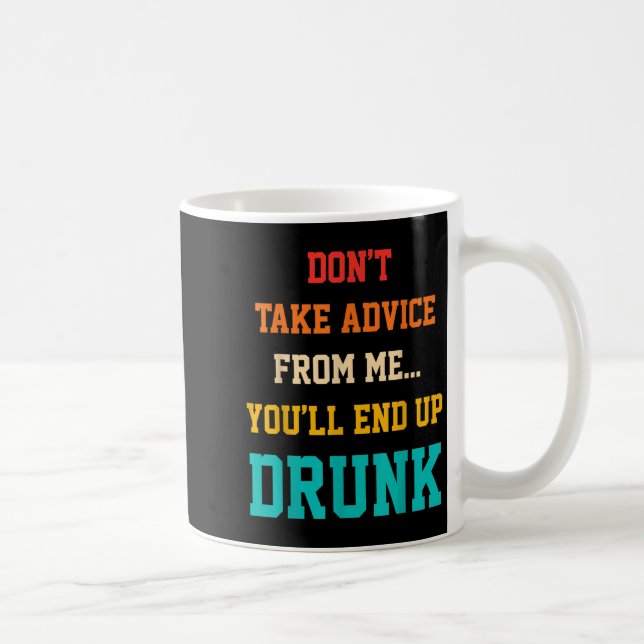 Don't Take Advice From Me You'll End Up Drunk Quot Coffee Mug (Right)