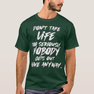 Dont take life seriously Nobody gets out alive any T-Shirt