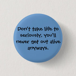 Don't take life to seriously, you'll never get ... 1 inch round button