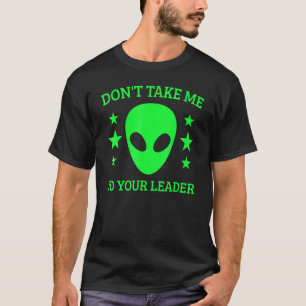 Don't Take Me To Your Leader Alien Ufo Spaceship A T-Shirt
