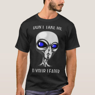 Don't Take Me To Your Leader Funny Alien  T-Shirt